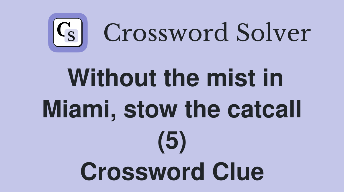 Without the mist in Miami, stow the catcall (5) Crossword Clue